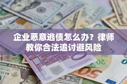 北京企业恶意逃债怎么办？律师教你合法追讨避风险