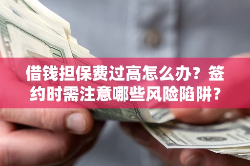 北京借钱担保费过高怎么办？签约时需注意哪些风险陷阱？