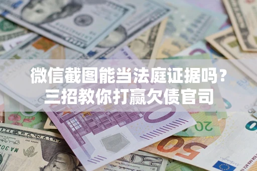 北京微信截图能当法庭证据吗？三招教你打赢欠债官司