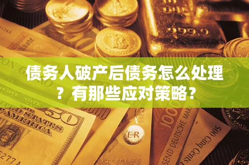 北京债务人破产后债务怎么处理？有那些应对策略？