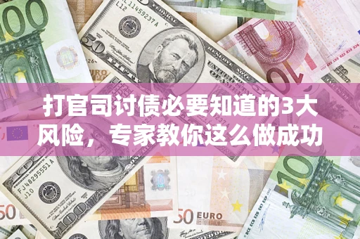 北京打官司讨债必要知道的3大风险，专家教你这么做成功率飙升