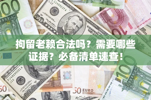 北京拘留老赖合法吗？需要哪些证据？必备清单速查！