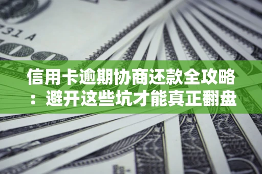 北京信用卡逾期协商还款全攻略：避开这些坑才能真正翻盘