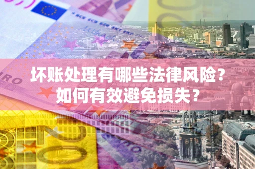 北京坏账处理有哪些法律风险？如何有效避免损失？
