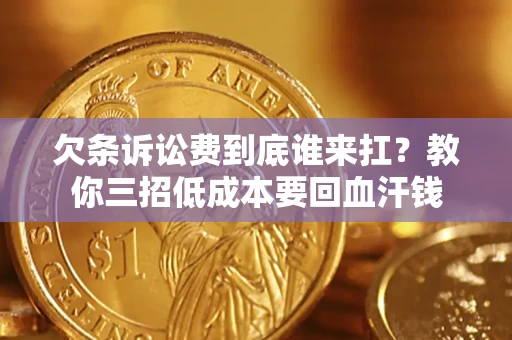 北京欠条诉讼费到底谁来扛？教你三招低成本要回血汗钱