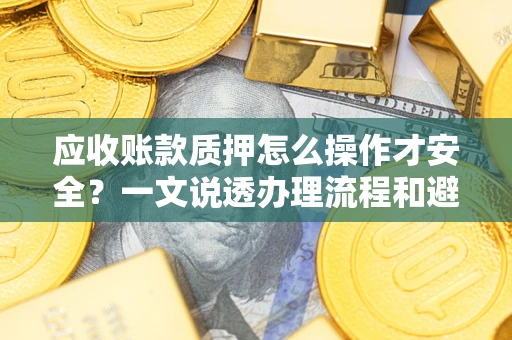 北京应收账款质押怎么操作才安全？一文说透办理流程和避险绝招