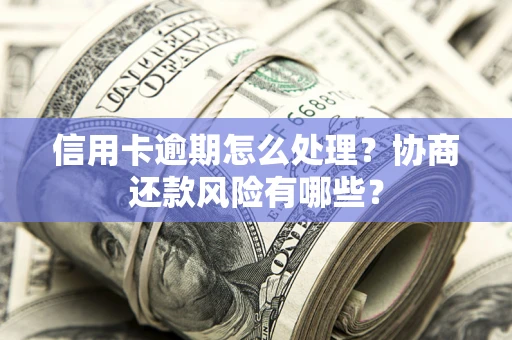 北京信用卡逾期怎么处理？协商还款风险有哪些？